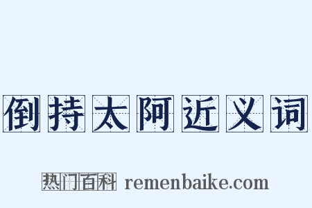 倒持太阿近义词是什么意思的图片